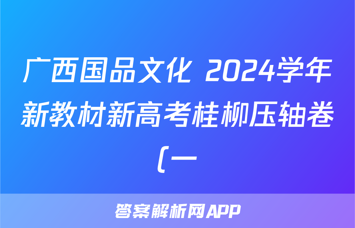 广西国品文化 2024学年新教材新高考桂柳压轴卷(一)1答案(数学)